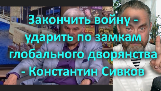 Закончить войну - ударить по замкам глобального дворянства - Константин Сивков