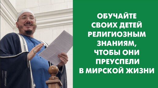 Обучайте своих детей религиозным знаниям, чтобы они преуспели в мирской жизни