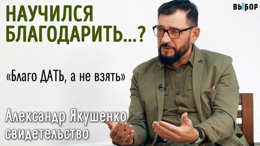 Научился благодарить и отдавать | свидетельство Александр Якушенко | Выбор (Студия РХР)