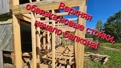 Начало балкона,верхняя обвязка, новые стойки🔨🪚🪓