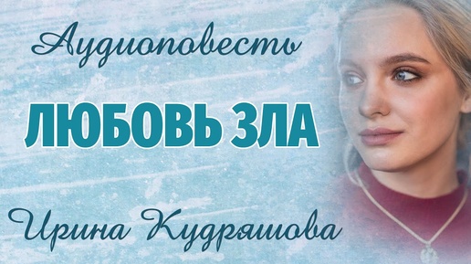 Download Video: ЛЮБОВЬ ЗЛА. Аудиоповесть. Ирина Кудряшова. Аудиокниги