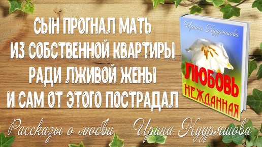 ЛЮБОВЬ НЕЖДАННАЯ. Аудиорассказ. Ирина Кудряшова Сын выгнал мать на улицу ради лживой жены...