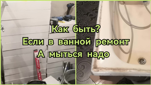 Как быть? Ремонт в ванной, а мыться надо