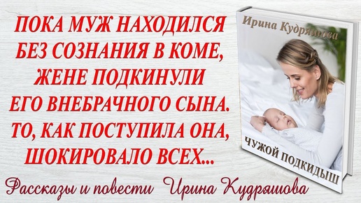 ЧУЖОЙ ПОДКИДЫШ. Новый интересный рассказ. Ирина Кудряшова.