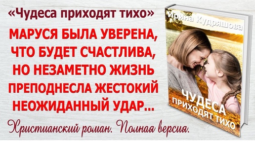 Download Video: ЧУДЕСА ПРИХОДЯТ ТИХО. Христианский роман. Полная версия. Ирина Кудряшова.