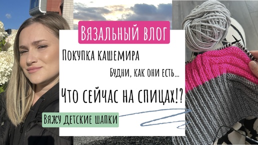 Влог о вязании: что сейчас на спицах!? Покупка кашемира! Детские вязаные шапки и шалости: перебили пол дома от клубочницы до телевизора