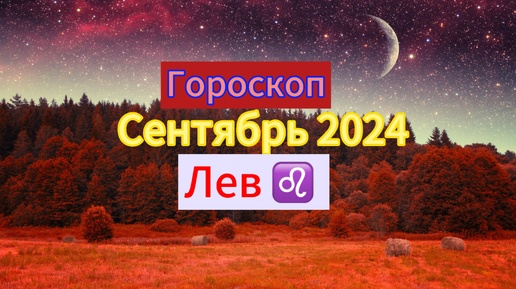 ЛЕВ ♌️Гороскоп ✨на 🍇СЕНТЯБРЬ 🍁2024 года.