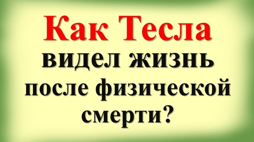 Неизвестные откровения Николы Теслы о жизни после смерти