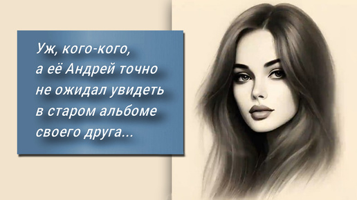 Андрей не ожидал увидеть эту девушку в старом альбоме своего друга