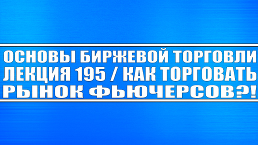 Основы биржевой торговли / Лекций 195 (Как торговать рынок фьючерсов: нефть, Ммвб, Ртс, Золото, Газ)