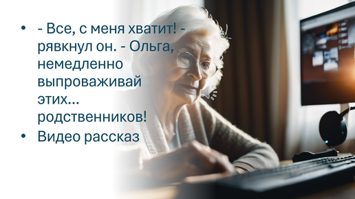 - Все, с меня хватит - рявкнул муж. - Ольга, немедленно выпроваживай этих... родственников. Видео рассказ