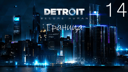 Прохождение Detroit Become Human: Граница (Финал): Часть 14 (Без Комментариев) (2к/60fps)