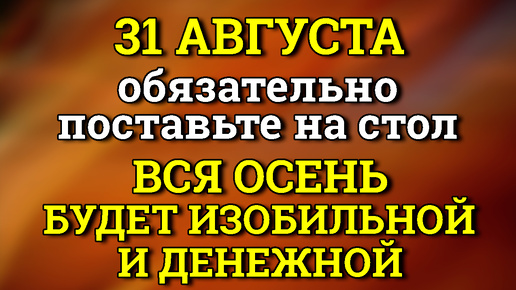 31 августа Поставьте на СТОЛ, Чтобы до Конца Года Жить в Изобилии. Лунный календарь