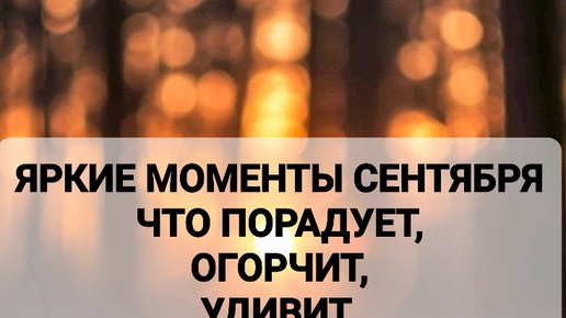 ЯРКИЕ МОМЕНТЫ СЕНТЯБРЯ. ЧТО ПОРАДУЕТ, УДИВИТ,ОГОРЧИТ.