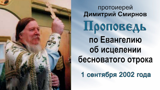 Проповедь по Евангелию об исцелении бесноватого отрока (2002.09.01). Протоиерей Димитрий Смирнов