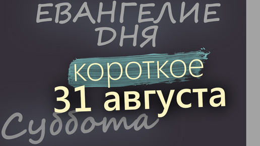 31 августа, Суббота. Евангелие дня 2024 короткое!