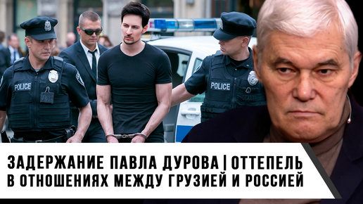 Константин Сивков | Задержание Павла Дурова | Нормализация отношений между Грузией и Россией