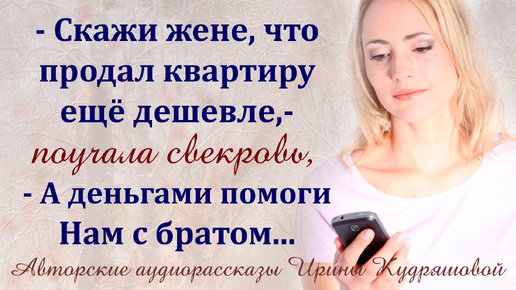 - Скажи жене, что квартиру дешевле продал, - услышала, как свекровь учит мужа, - А деньгами нам помоги!