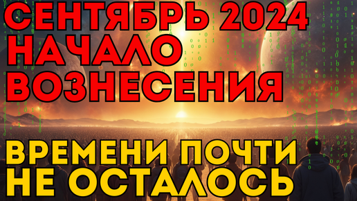 СЕНТЯБРЬ 2024 Великое обнуление человечества! Тоннель Вознесения