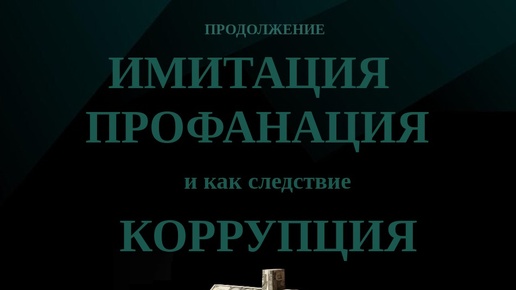 ИМИТАЦИЯ, ПРОФАНАЦИЯ и как следствие КОРРУПЦИЯ. ПЛЮС - В сообществее НОВЫЕ ТЕКСТЫ на интересные темы