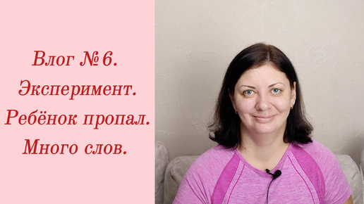 Влог №6. Эксперимент/ Ребёнок пропал/ Много слов/ 10-13 октября 2023.