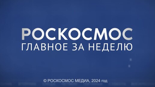 «Роскосмос. Главное за неделю»:МКС-72, подготовка к пуску на Восточном, космический урожай