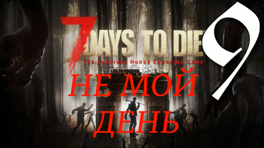 НЕ МОЙ ДЕНЬ ► 7 Days to Die v 1.0 (b333) прохождение ►9