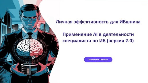 Личная эффективность для ИБшника. Применение AI в деятельности специалиста по ИБ (Версия 2.0)