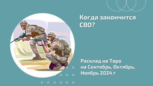 Когда закончится СВО? Расклад на Сентябрь, Октябрь, Ноябрь 2024 года