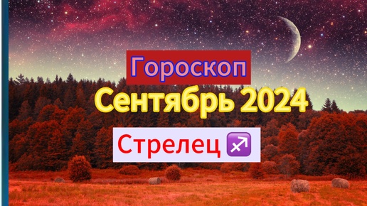 СТРЕЛЕЦ ♐️Гороскоп ✨на 🍇СЕНТЯБРЬ 🍁2024 года.