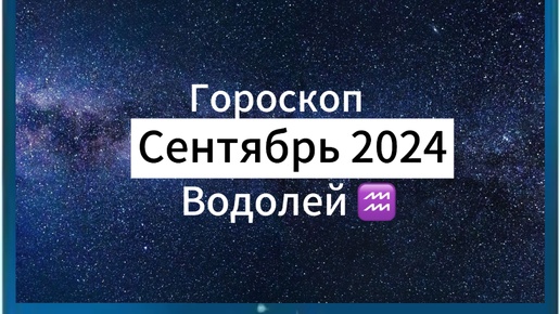 ВОДОЛЕЙ ♒️Гороскоп ✨на 🍇СЕНТЯБРЬ 🍁2024 года.