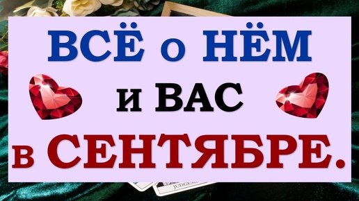 💕 ВСЁ О НЁМ И ВАС В СЕНТЯБРЕ. 🙌 КАКИХ СОБЫТИЙ ОЖИДАТЬ? ⚡