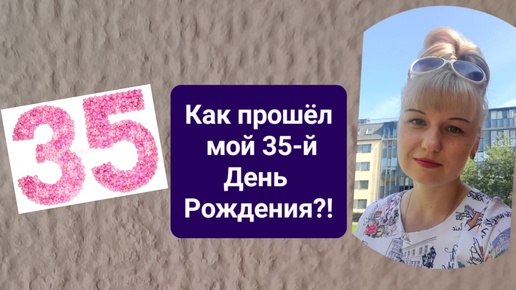 Как прошёл мой 35-й День Рождения?!