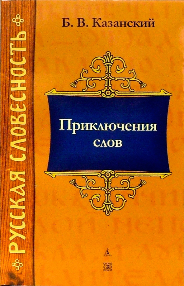 Казанский, Борис Васильевич. Приключения слов. - СПб.: Авалон; Азбука-классика, 2008. - 256 с.