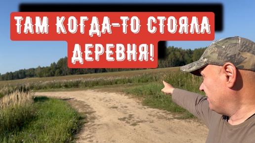 ТАМ КОГДА-ТО СТОЯЛА ДЕРЕВНЯ!