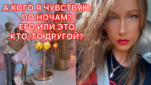 🛸А КОГО Я ЧУВСТВУЮ ПО НОЧАМ ? ЕГО ИЛИ ЭТО КТО-ТО ДРУГОЙ ?