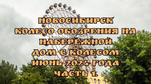 Новосибирск/ По улицам города/ Колесо обозрения на набережной/ Дом с колесом/ Июнь 2024 года/ Часть 1.