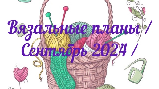 Вязальные планы / Сентябрь 2024 / СП сентября / Что продвигаю, что начинаю /