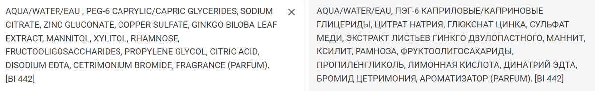 AQUA/WATER/EAU , PEG-6 CAPRYLIC/CAPRIC GLYCERIDES, SODIUM CITRATE, ZINC GLUCONATE, COPPER SULFATE, GINKGO BILOBA LEAF EXTRACT, MANNITOL, XYLITOL, RHAMNOSE, FRUCTOOLIGOSACCHARIDES, PROPYLENE GLYCOL, CITRIC ACID, DISODIUM EDTA, CETRIMONIUM BROMIDE, FRAGRANCE (PARFUM). [BI 442]