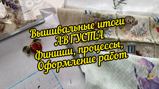 Вышивальные итоги августа 🌻Много финишей. Оформление и продвижение работ.