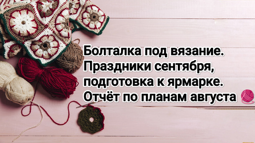 Болталка под вязание. Отчёт по планам конца августа 🧶 подготовка к ярмарке.