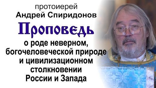 Проповедь о роде неверном, богочеловеческой природе и цивилизационном столкновении России и Запада (2024.09.01). Прот. Андрей Спиридонов