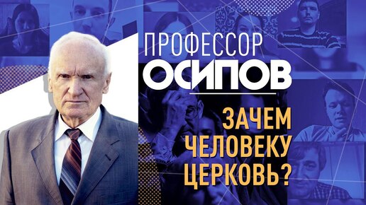 ПРОФЕССОР ОСИПОВ: ЗАЧЕМ ЧЕЛОВЕКУ ЦЕРКОВЬ?