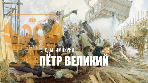 СЛЕДЫ ИМПЕРИИ: ПЁТР ВЕЛИКИЙ. ПЕРВЫЙ ИМПЕРАТОР ВСЕРОССИЙСКИЙ И ВЕЛИКИЙ РЕФОРМАТОР