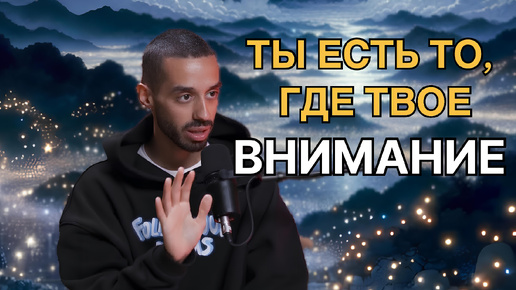 Ты Есть ТО, Где Твое ВНИМАНИЕ