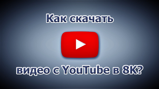 Download Video: Как скачать видео с YouTube в 8K?