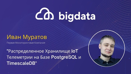 Распределенное Хранилище IoT Телеметрии на Базе PostgreSQL и TimescaleDB | Иван Муратов