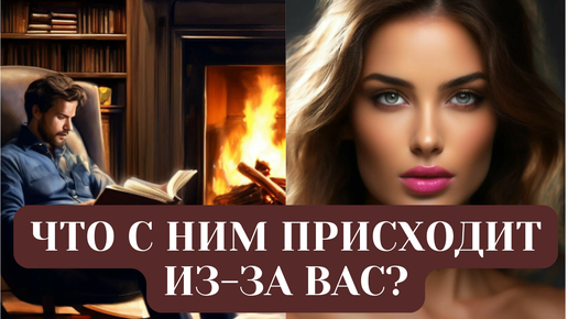 ЧТО С НИМ ПРОИСХОДИТ ИЗ-ЗА ВАС?