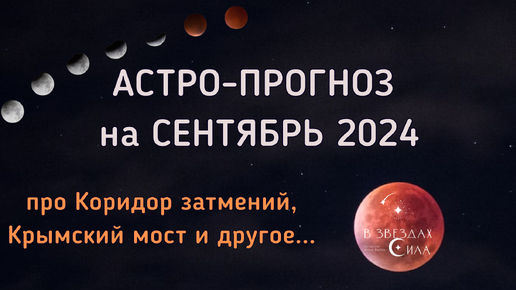 АСТРОЛОГИЧЕСКИЙ ПРОГНОЗ НА СЕНТЯБРЬ 2024. КОРИДОР ЗАТМЕНИЙ. КРЫМСКИЙ МОСТ.