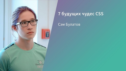 7 будущих чудес CSS Сэм Булатов